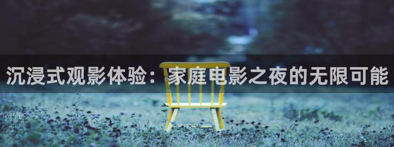 爱丫爱丫影院在线观看免费：沉浸式观影体验：家庭电影之夜的无限可能