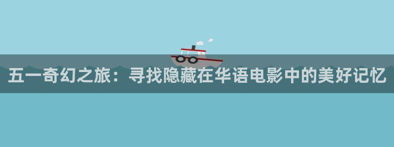 爱丫爱丫在线影院观看：五一奇幻之旅：寻找隐藏在华语电影中的美好记忆