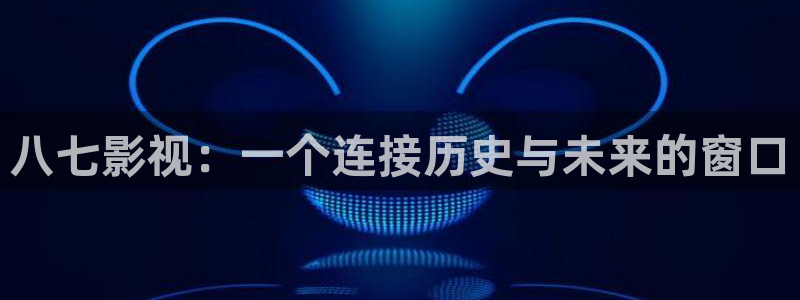 爱丫爱丫电视剧免费在线观看：八七影视：一个连接历史与未来的窗口