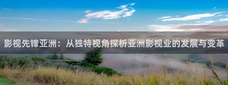 爱丫爱丫影院电视剧在线观看免费：影视先锋亚洲：从独特视角探析亚洲影视业的发展与变革